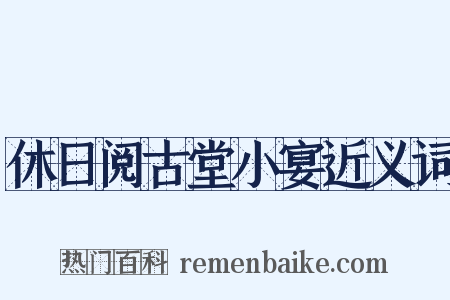 休日阅古堂小宴近义词是什么意思的图片